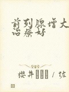 前列腺增大怎样治疗好