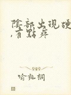 阴部出现硬疙瘩,有点疼