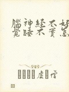 脑神经不好,睡觉睡不实怎么办