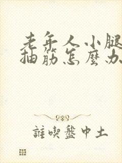 老年人小腿疼痛抽筋怎么办