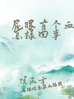 屁眼有个血疙瘩怎样回事