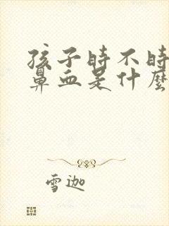 孩子时不时的流鼻血是什么原因