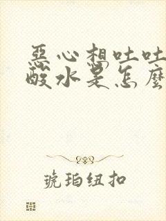 恶心想吐吐出来酸水是怎么了