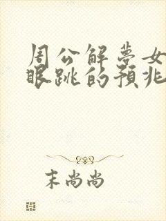 周公解梦女人左眼跳的预兆是吉是凶