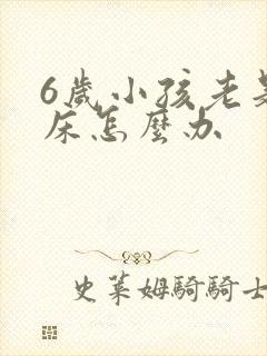 6岁小孩老是尿床怎么办