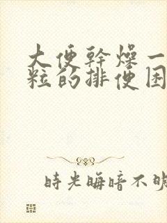 大便干燥一粒一粒的排便困难怎么办