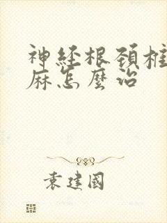 神经根颈椎病手麻怎么治