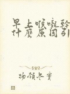 早上喉咙干燥是什么原因引起的