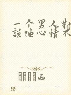 一个男人对女人说他心情不好