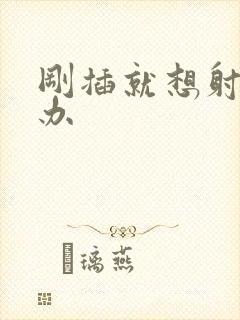 刚插就想射怎么办