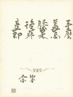 产后膝盖手指关节疼是怎么回事