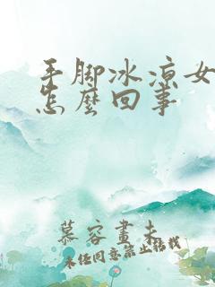 手脚冰凉女人是怎么回事