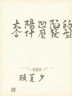 太阳凹陷的人适合什么发型