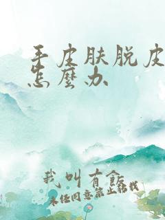 手皮肤脱皮开裂怎么办