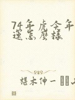 74年虎今年财运怎么样