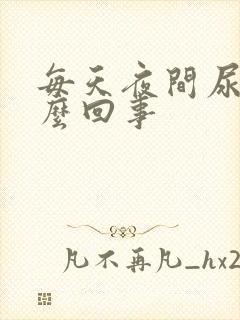 每天夜间尿多怎么回事