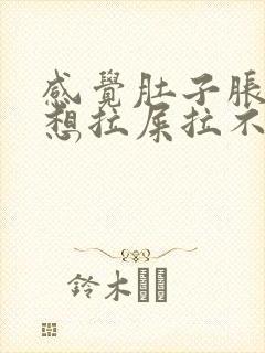 感觉肚子胀胀的想拉屎拉不出来