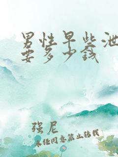 男性早些泄治需要多少钱