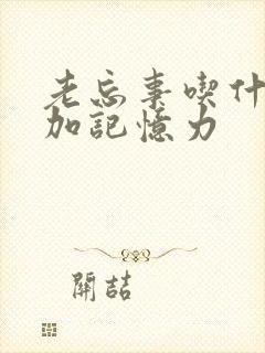 老忘事吃什么增加记忆力