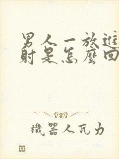 男人一放进去就射是怎么回事