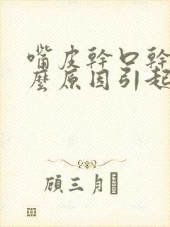 嘴皮干口干是什么原因引起的