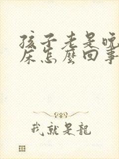 孩子老是晚上尿床怎么回事