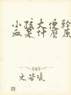 小孩大便干拉出血是什么原因