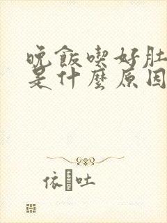 晚饭吃好肚子胀是什么原因