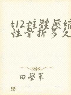 t12椎体压缩性骨折多久不痛