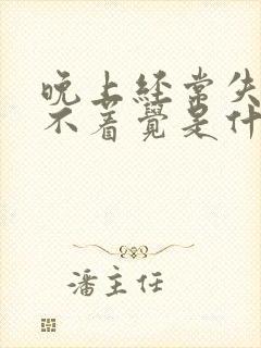 晚上经常失眠睡不着觉是什么原因呢