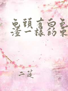 龟头有白色豆腐渣一样的东西用什么