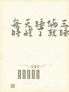 每天睡俩三个小时醒了就睡不着了