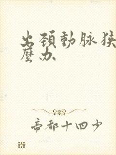 出颈动脉狭窄怎么办