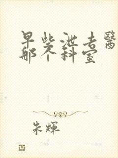 早些泄去医院挂那个科室