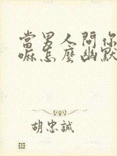 当男人问你在干嘛怎么幽默回答