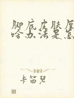 脚底皮肤厚硬有啥办法是怎么回事