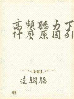 高频听力下降是什么原因引起的