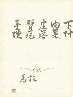 手臂皮肉下面有硬疙瘩是什么