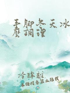 手脚冬天冰凉怎么调理