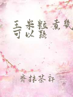 玉米粒煮几分钟可以熟