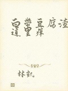 白带豆腐渣样阴道里痒