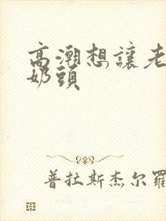 高潮想让老公吸奶头