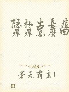 隐私出长痘痘还痒痒怎么回事