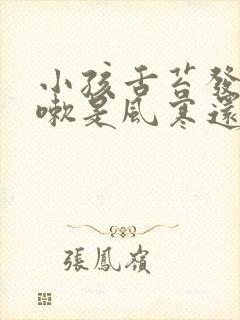 小孩舌苔发白咳嗽是风寒还是风热