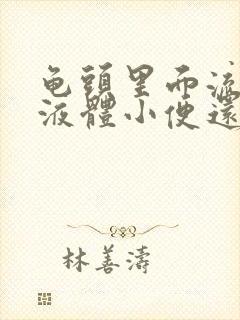 龟头里面流白色液体小便还疼