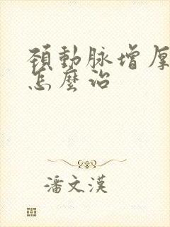 颈动脉增厚斑决怎么治