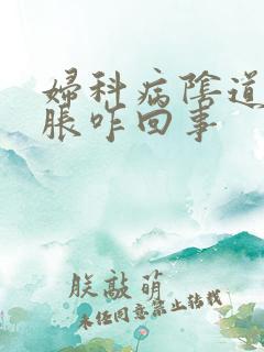 妇科病阴道痒肿胀咋回事