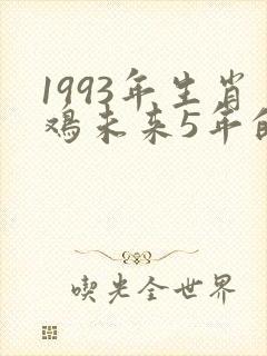 1993年生肖鸡未来5年的运势