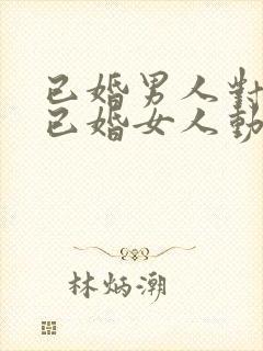 已婚男人对一个已婚女人动心的表现