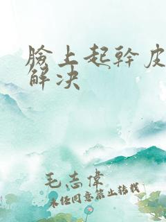 脸上起干皮怎么解决